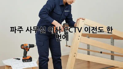 파주 사무실 이사? CCTV 이전도 한 번에!