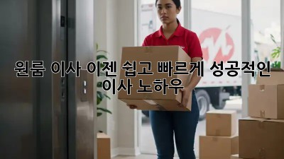원룸 이사, 이젠 쉽고 빠르게! 성공적인 이사 노하우